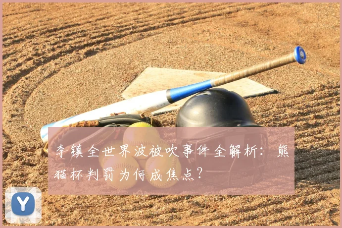 李镇全世界波被吹事件全解析：熊猫杯判罚为何成焦点？