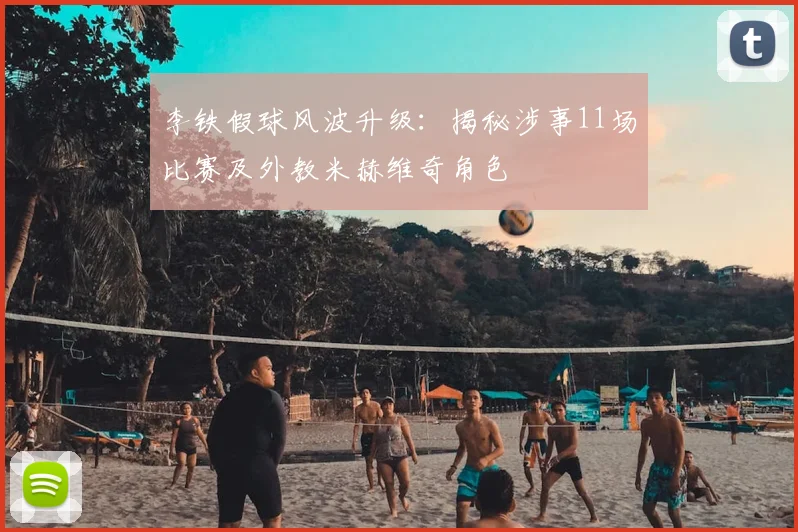 李铁假球风波升级：揭秘涉事11场比赛及外教米赫维奇角色